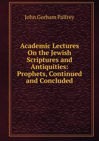 Academic Lectures On the Jewish Scriptures and Antiquities: Prophets, Continued and Concluded