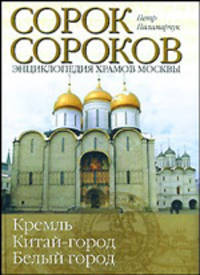 Сорок сороков. Кремль. Китай город. Белый город. Энциклопедия храмов Москвы