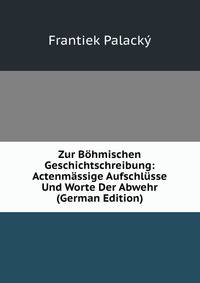 Zur Bohmischen Geschichtschreibung: Actenmassige Aufschlusse Und Worte Der Abwehr (German Edition)