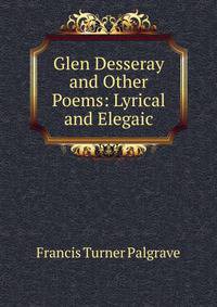 Glen Desseray and Other Poems: Lyrical and Elegaic