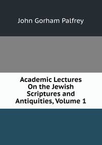 Academic Lectures On the Jewish Scriptures and Antiquities, Volume 1