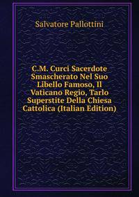 C.M. Curci Sacerdote Smascherato Nel Suo Libello Famoso, Il Vaticano Regio, Tarlo Superstite Della Chiesa Cattolica (Italian Edition)