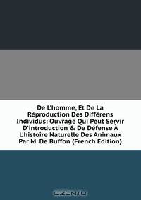 De L'homme, Et De La R?production Des Diff?rens Individus: Ouvrage Qui Peut Servir D'introduction &amp; De D?fense ? L'histoire Naturelle Des Animaux Par M. De Buffon (French Edition)