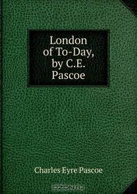 London of To-Day, by C.E. Pascoe