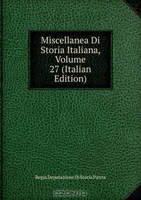 Miscellanea Di Storia Italiana, Volume 27 (Italian Edition)