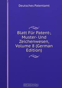 Blatt Fur Patent-, Muster- Und Zeichenwesen, Volume 8 (German Edition)