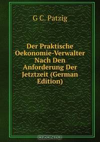 Der Praktische Oekonomie-Verwalter Nach Den Anforderung Der Jetztzeit (German Edition)