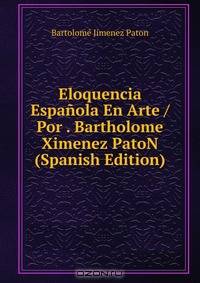 Eloquencia Espanola En Arte / Por . Bartholome Ximenez PatoN (Spanish Edition)
