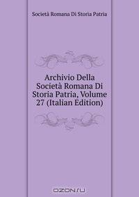 Archivio Della Societa Romana Di Storia Patria, Volume 27 (Italian Edition)