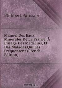 Manuel Des Eaux Min?rales De La France, ? L'usage Des M?decins, Et Des Malades Qui Les Fr?quentent (French Edition)
