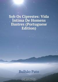 Sob Os Ciprestes: Vida Intima De Homens Ilustres (Portuguese Edition)