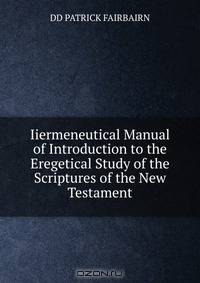 Iiermeneutical Manual of Introduction to the Eregetical Study of the Scriptures of the New Testament