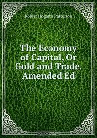 The Economy of Capital, Or Gold and Trade. Amended Ed