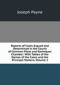 Reports of Cases Argued and Determined in the Courts of Common Pleas and Exchequer Chamber: With Tables of the Names of the Cases and the Principal Matters, Volume 2
