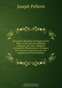 Recueil De M?dailles De Peuples Et De Villes: Contenant Les M?dailles D'afrique; Des Isles: M?dailles Incertaines; Phoeniciennes; Puniques; En Caracteres Inconnus; Avec Un Suppl?ment (French Edition)