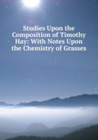 Studies Upon the Composition of Timothy Hay: With Notes Upon the Chemistry of Grasses