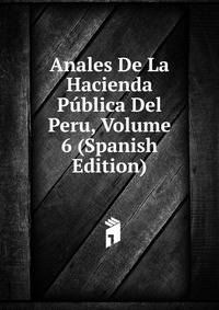 Anales De La Hacienda Publica Del Peru, Volume 6 (Spanish Edition)