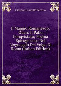 Il Maggio Romanesoo: Ouero Il Palio Conqvistato; Poema Epicogiocoso Nel Linguaggio Del Volgo Di Roma (Italian Edition)