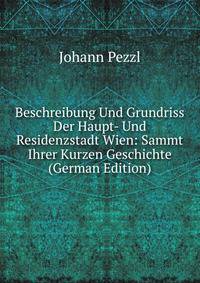 Beschreibung Und Grundriss Der Haupt- Und Residenzstadt Wien: Sammt Ihrer Kurzen Geschichte (German Edition)