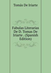 Fabulas Literarias De D. Tomas De Iriarte . (Spanish Edition)