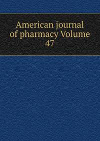 American journal of pharmacy Volume 47