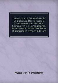 Le?ons Sur La Topom?trie Et La Cubature Des Terrasses: Comprenant Des Notions Sommaires De Nomographie, Profess?es ? L'?cole Des Ponts Et Chauss?es (French Edition)