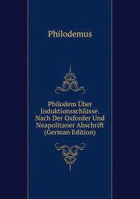 Philodem Uber Induktionsschlusse. Nach Der Oxforder Und Neapolitaner Abschrift (German Edition)