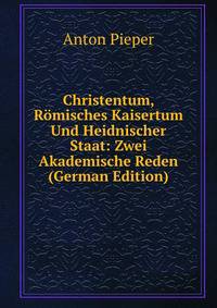 Christentum, Romisches Kaisertum Und Heidnischer Staat: Zwei Akademische Reden (German Edition)