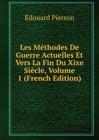 Les Methodes De Guerre Actuelles Et Vers La Fin Du Xixe Siecle, Volume 1 (French Edition)