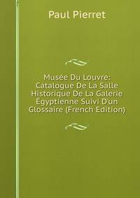 Mus?e Du Louvre: Catalogue De La Salle Historique De La Galerie ?gyptienne Suivi D'un Glossaire (French Edition)