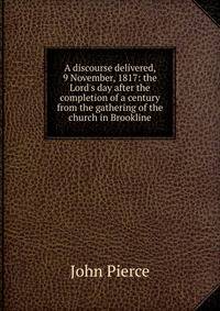 A discourse delivered, 9 November, 1817: the Lord's day after the completion of a century from the gathering of the church in Brookline