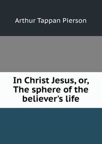 In Christ Jesus, or, The sphere of the believer's life