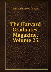 The Harvard Graduates' Magazine, Volume 25
