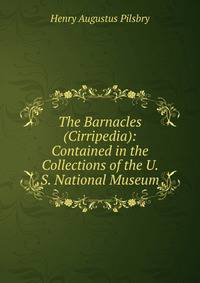 The Barnacles (Cirripedia): Contained in the Collections of the U. S. National Museum