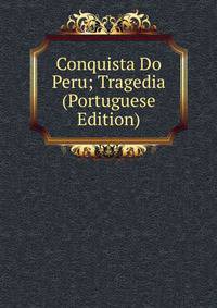 Conquista Do Peru; Tragedia (Portuguese Edition)