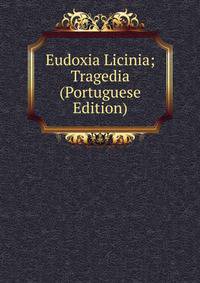 Eudoxia Licinia; Tragedia (Portuguese Edition)