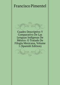 Cuadro Descriptivo Y Comparativo De Las Lenguas Indigenas De Mexico: O Tratado De Filogia Mexicana, Volume 1 (Spanish Edition)