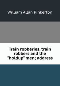 Train robberies, train robbers and the "holdup" men; address
