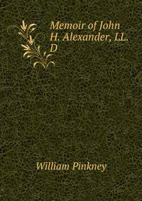 Memoir of John H. Alexander, LL.D.