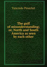 The gulf of misunderstanding; or, North and South America as seen by each other