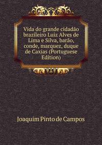 Vida do grande cidadao brazileiro Luiz Alves de Lima e Silva, barao, conde, marquez, duque de Caxias (Portuguese Edition)