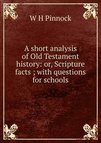 A short analysis of Old Testament history: or, Scripture facts ; with questions for schools