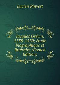 Jacques Grevin, 1538-1570; etude biographique et litteraire (French Edition)