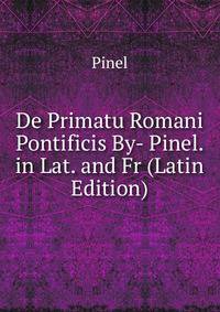 De Primatu Romani Pontificis By- Pinel. in Lat. and Fr (Latin Edition)