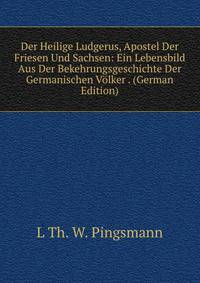 Der Heilige Ludgerus, Apostel Der Friesen Und Sachsen: Ein Lebensbild Aus Der Bekehrungsgeschichte Der Germanischen Volker . (German Edition)