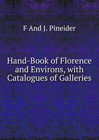 Hand-Book of Florence and Environs, with Catalogues of Galleries