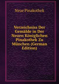 Verzeichniss Der Gemalde in Der Neuen Koniglichen Pinakothek Zu Munchen (German Edition)