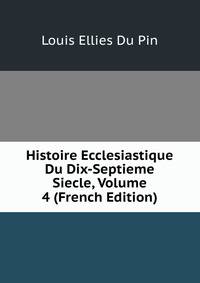 Histoire Ecclesiastique Du Dix-Septieme Siecle, Volume 4 (French Edition)
