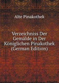 Verzeichniss Der Gemalde in Der Koniglichen Pinakothek (German Edition)
