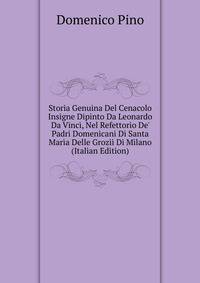 Storia Genuina Del Cenacolo Insigne Dipinto Da Leonardo Da Vinci, Nel Refettorio De' Padri Domenicani Di Santa Maria Delle Grozii Di Milano (Italian Edition)